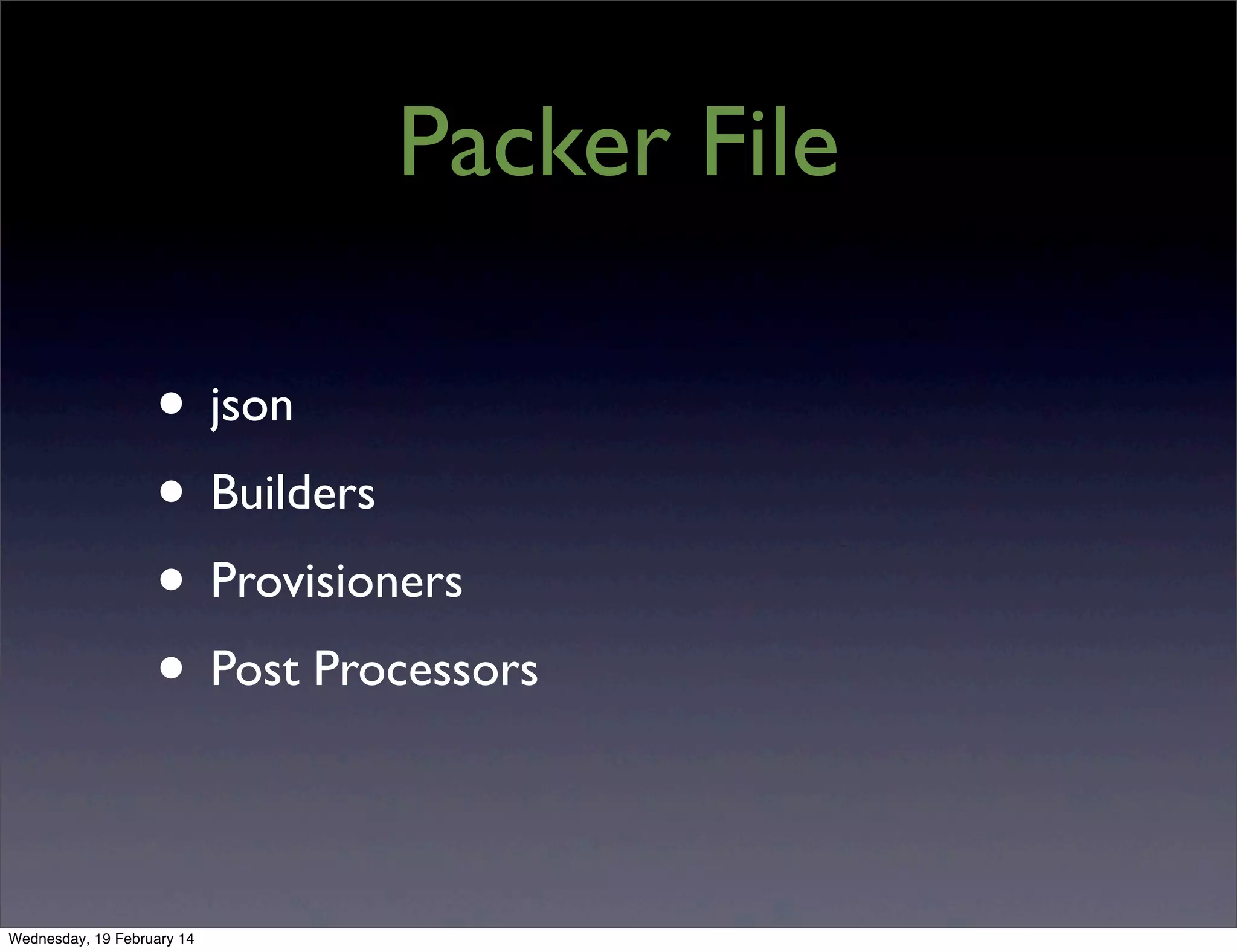 Packer File
• json
• Builders
• Provisioners
• Post Processors
Wednesday, 19 February 14

 