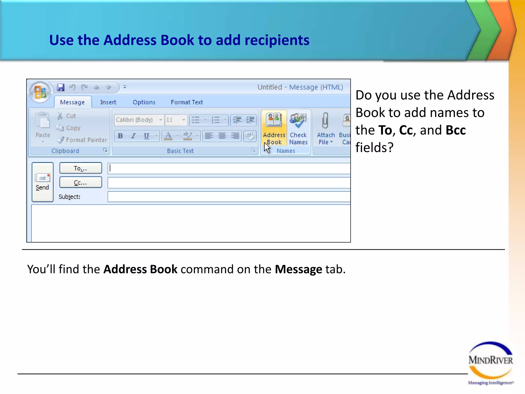 Show or hide the Bcc fieldIf you prefer to type e-mail addresses directly in the To and Cc boxes, you may also want to know how you can show the Bcc field so that you can type names there, too. The picture shows the location of the Show Bcc command. As you can see, you’ll find it on the Options tab. 