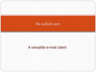 A versatile e-mail client
Ms outlook 2007
 