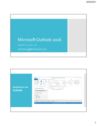 8/20/2017
1
MicrosoftOutlook 2016
สมิทธิชัย ไชยวงศ์ (อ.รอง)
smitrong@Hotmail.com
ส่วนประกอบต่างๆ ของ
Outlook
 