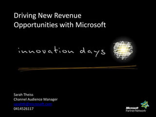 Driving New Revenue Opportunities with Microsoft Sarah Theiss Channel Audience Manager sarahth@microsoft.com 0414526117 