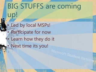 BIG STUFFS are coming
up!
?   Led by local MSPs!
?   Participate for now
?   Learn how they do it
?   Next time its you!
 