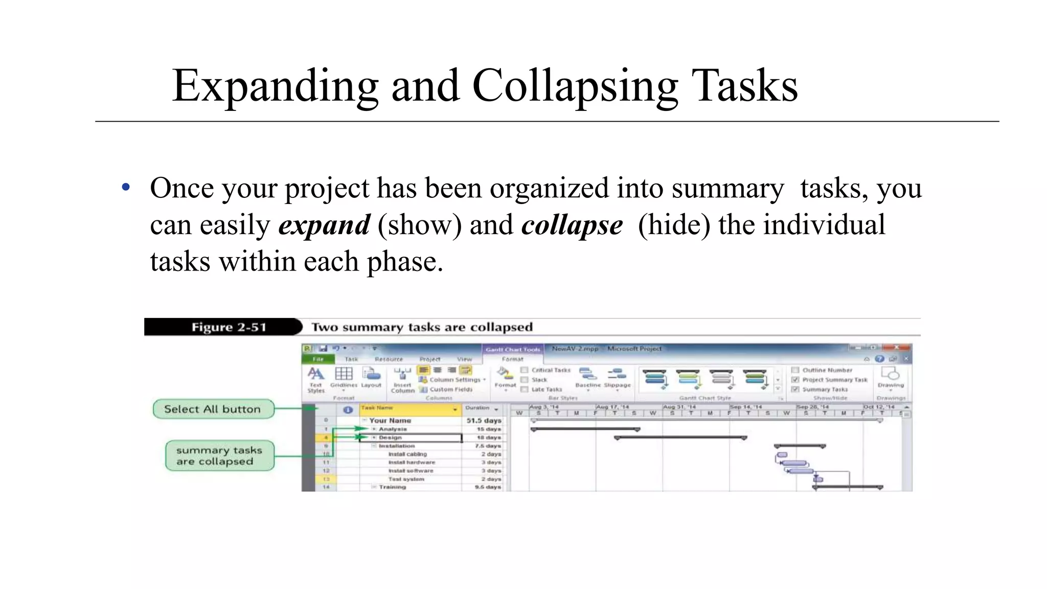 Expanding and Collapsing Tasks
• Once your project has been organized into summary tasks, you
can easily expand (show) and collapse (hide) the individual
tasks within each phase.
 