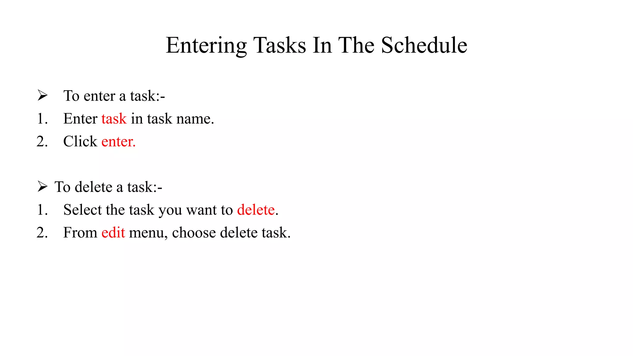 Entering Tasks In The Schedule
 To enter a task:-
1. Enter task in task name.
2. Click enter.
 To delete a task:-
1. Select the task you want to delete.
2. From edit menu, choose delete task.
 
