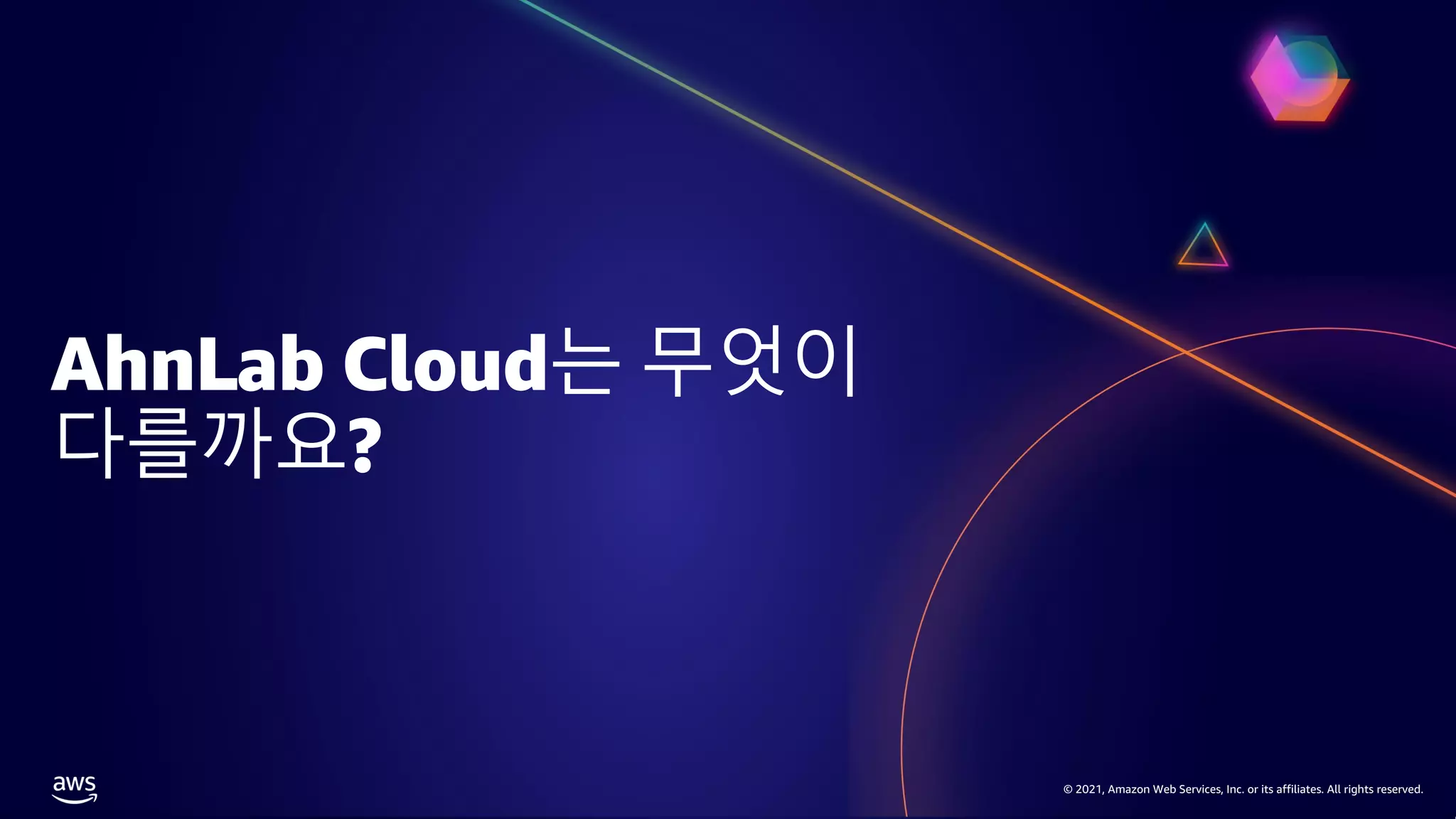 © 2021, Amazon Web Services, Inc. or its affiliates. All rights reserved.
© 2021, Amazon Web Services, Inc. or its affiliates. All rights reserved.
AhnLab Cloud는 무엇이
다를까요?
 