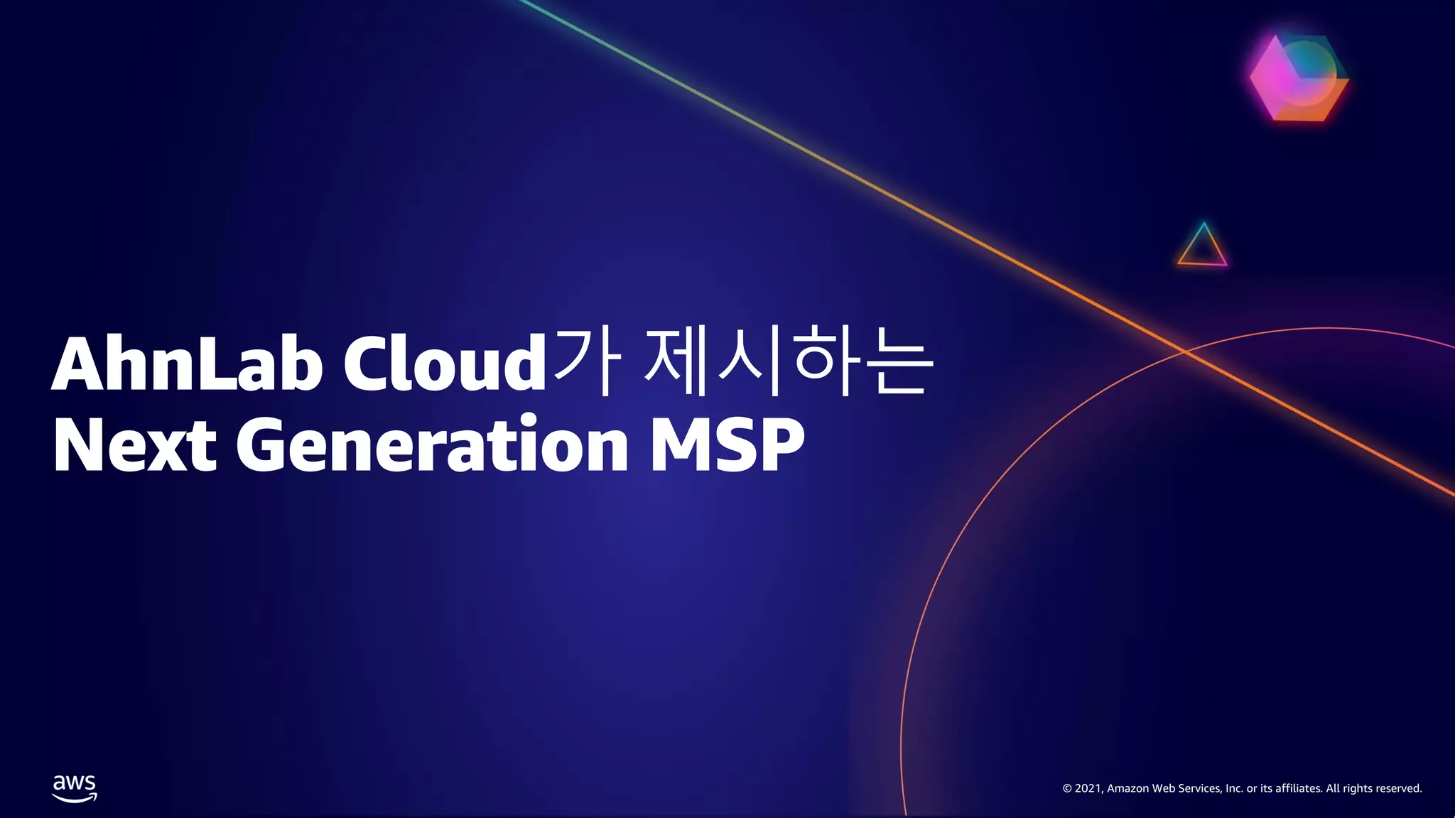 © 2021, Amazon Web Services, Inc. or its affiliates. All rights reserved.
© 2021, Amazon Web Services, Inc. or its affiliates. All rights reserved.
AhnLab Cloud가 제시하는
Next Generation MSP
 