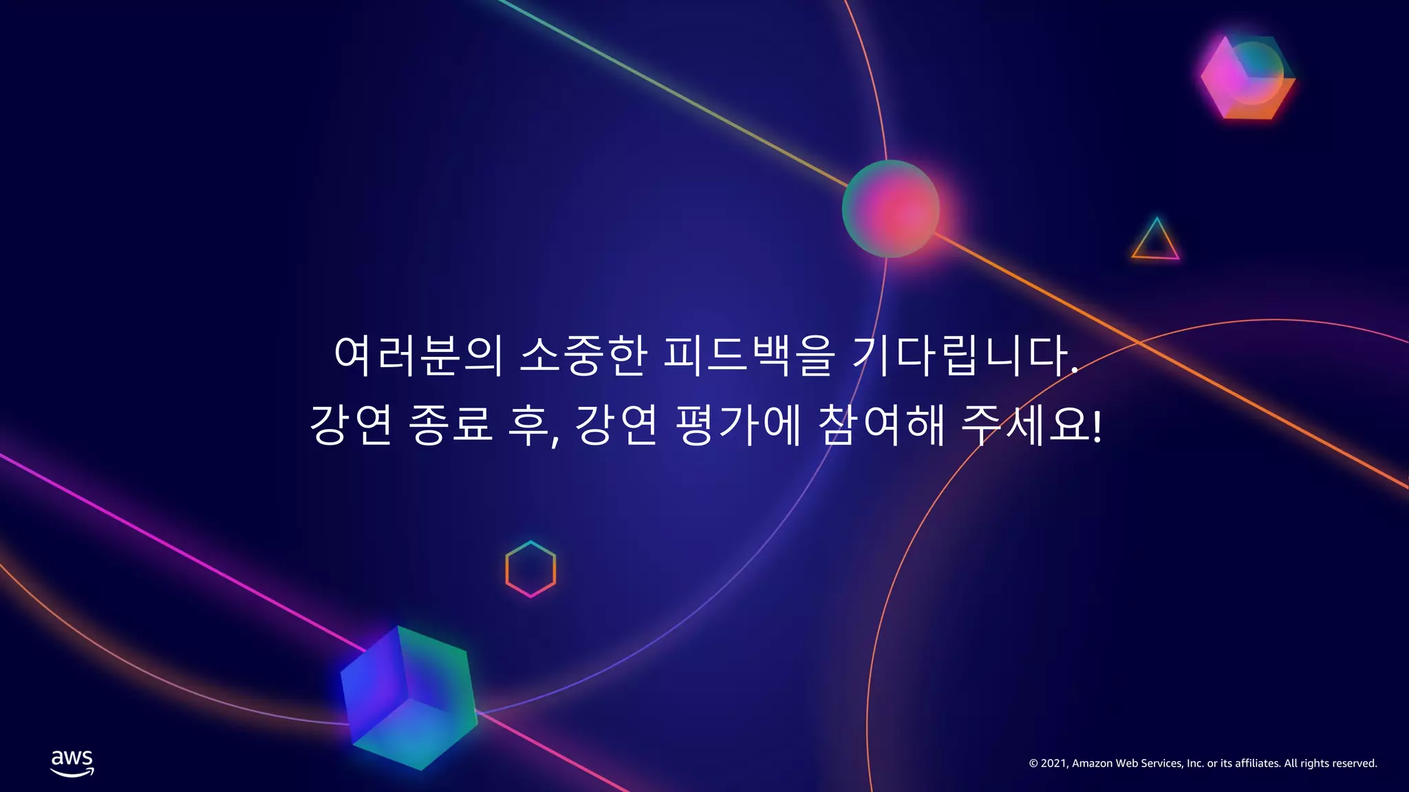 여러분의 소중한 피드백을 기다립니다.
강연 종료 후, 강연 평가에 참여해 주세요!
© 2021, Amazon Web Services, Inc. or its affiliates. All rights reserved.
 