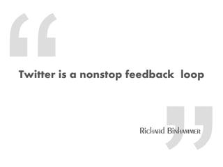 Twitter is a nonstop feedback loop
 
