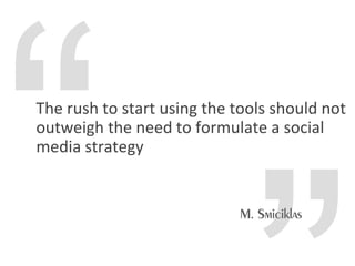The rush to start using the tools should not
outweigh the need to formulate a social
media strategy
 