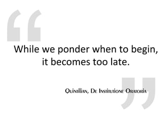 While we ponder when to begin,
      it becomes too late.
 