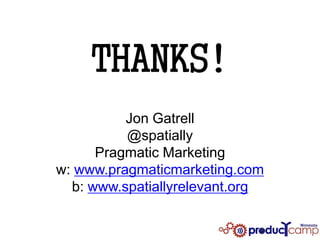 THANKS!
          Jon Gatrell
          @spatially
      Pragmatic Marketing
w: www.pragmaticmarketing.com
  b: www.spatiallyrelevant.org
 