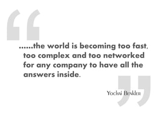 ……the world is becoming too fast,
 too complex and too networked
 for any company to have all the
 answers inside.
 