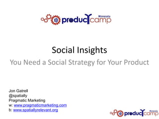 Social Insights
You Need a Social Strategy for Your Product


Jon Gatrell
@spatially
Pragmatic Marketing
w: www.pragmaticmarketing.com
b: www.spatiallyrelevant.org
 
