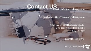 Contact USEmail: info@aceinfoway.com
Website: https://www.aceinfoway.com
Address: 21900 Burbank Blvd.,
3rd Floor, Woodland Hills
CA – 91367
Tel: 818-728-6797
Fax: 818-728-6947
 