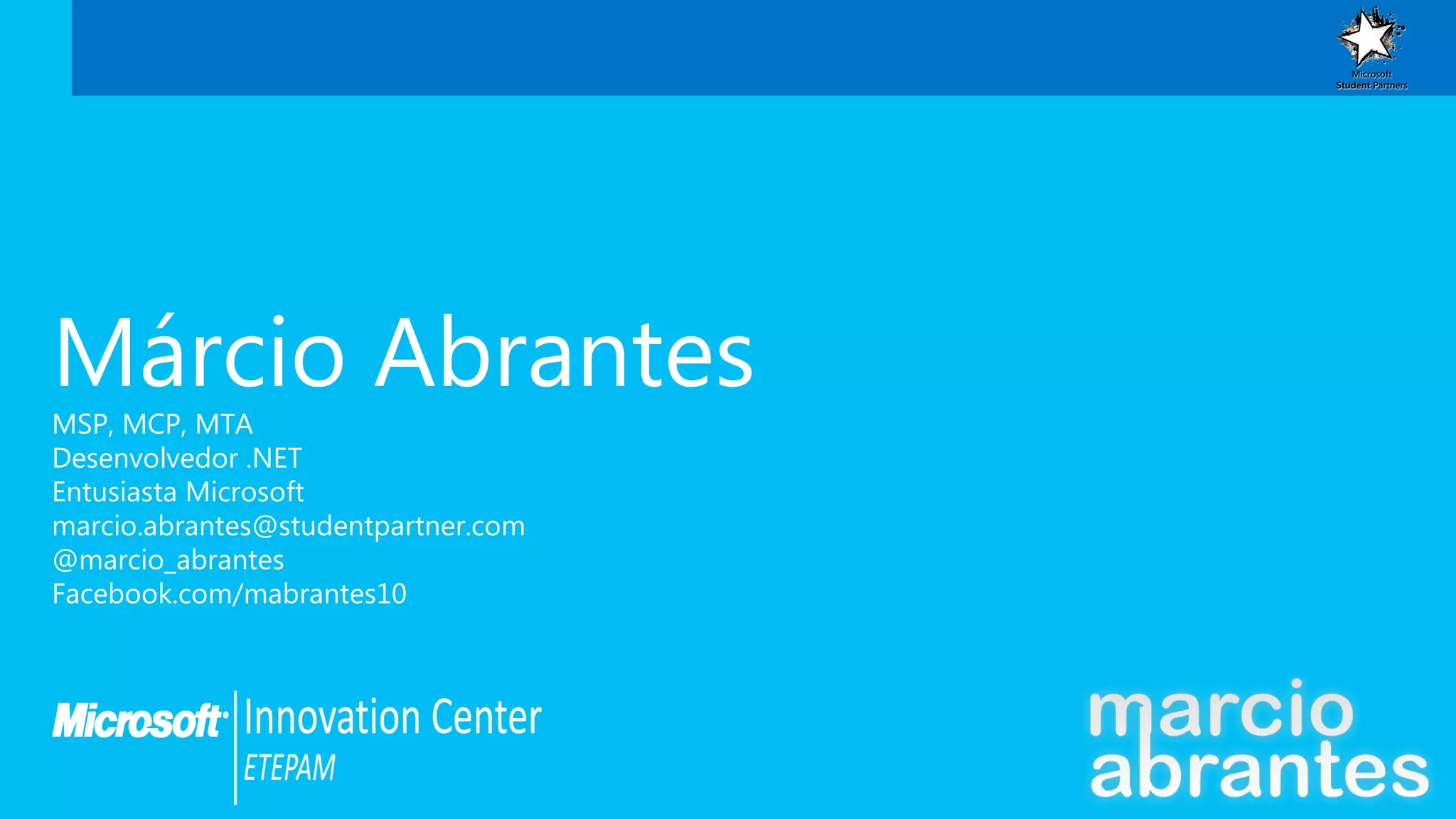 Márcio Abrantes
MSP, MCP, MTA
Desenvolvedor .NET
Entusiasta Microsoft
marcio.abrantes@studentpartner.com
@marcio_abrantes
Facebook.com/mabrantes10