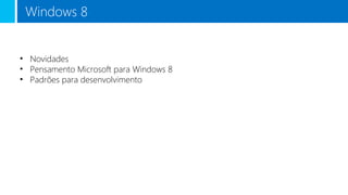 Windows 8
• Novidades
• Pensamento Microsoft para Windows 8
• Padrões para desenvolvimento

 