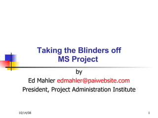 Taking the Blinders off MS Project  by Ed Mahler  [email_address] President, Project Administration Institute Taking the Blinders off MS Project  and The case for 3rd Party Scheduling Services Taking the Blinders off MS Project  