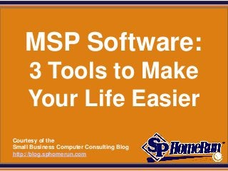 SPHomeRun.com




      MSP Software:
       3 Tools to Make
       Your Life Easier
  Courtesy of the
  Small Business Computer Consulting Blog
  http://blog.sphomerun.com
 