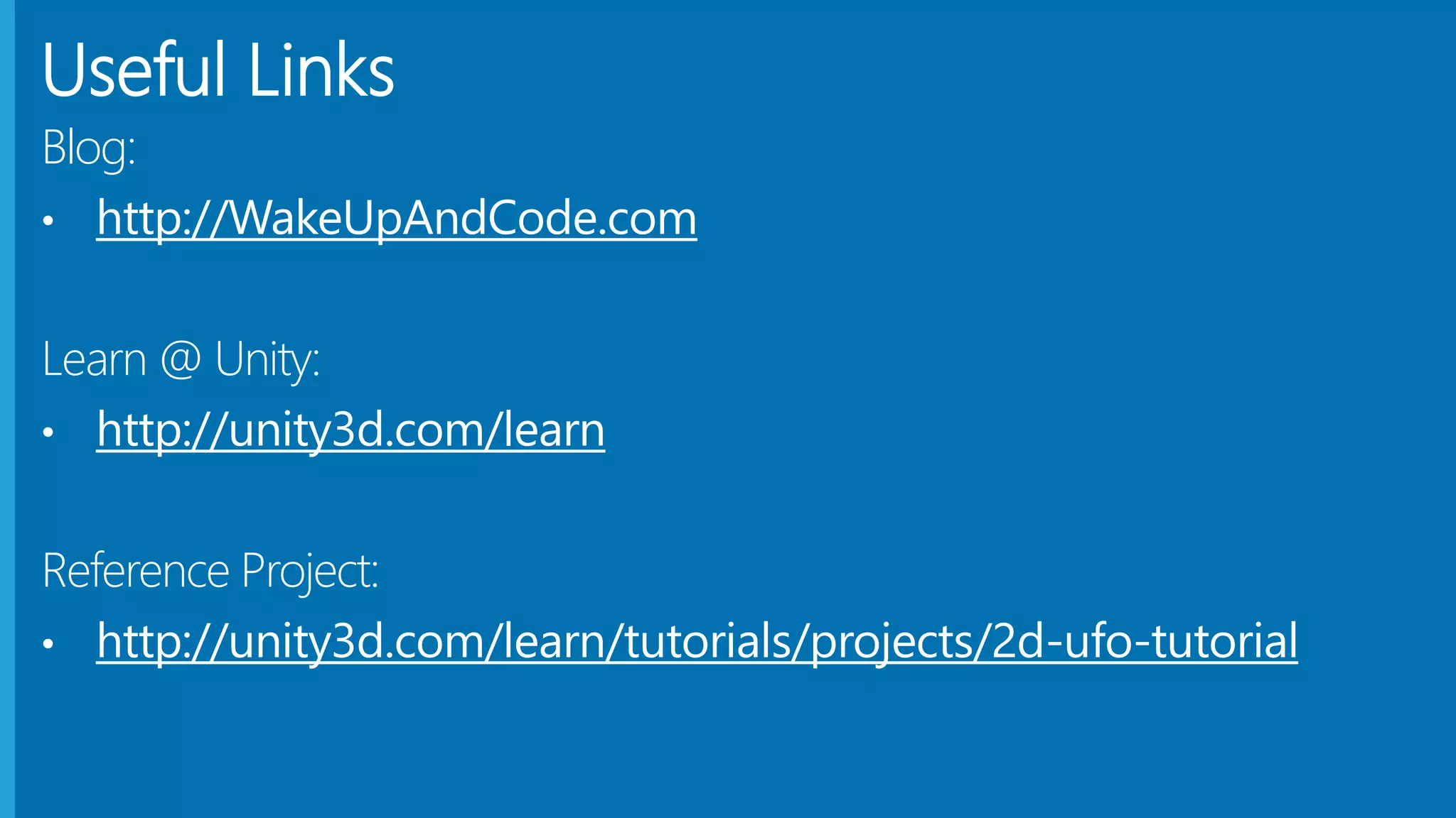 Useful Links
Blog:
• http://WakeUpAndCode.com
Learn @ Unity:
• http://unity3d.com/learn
Reference Project:
• http://unity3d.com/learn/tutorials/projects/2d-ufo-tutorial
 