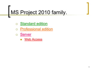 MS Project 2010 family.

    Standard edition
    Professional edition
    Server
        Web Access




                            6
 