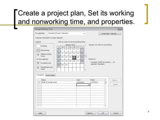 Create a project plan, Set its working
and nonworking time, and properties.




                                         9
 