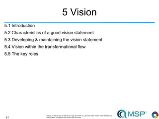 61
5 Vision
5.1 Introduction
5.2 Characteristics of a good vision statement
5.3 Developing & maintaining the vision statement
5.4 Vision within the transformational flow
5.5 The key roles
 