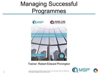 1
Managing Successful
Programmes
Trainer: Robert Edward Pinnington
 