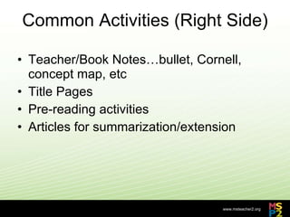 Common Activities (Right Side) Teacher/Book Notes…bullet, Cornell, concept map, etc Title Pages Pre-reading activities Articles for summarization/extension 