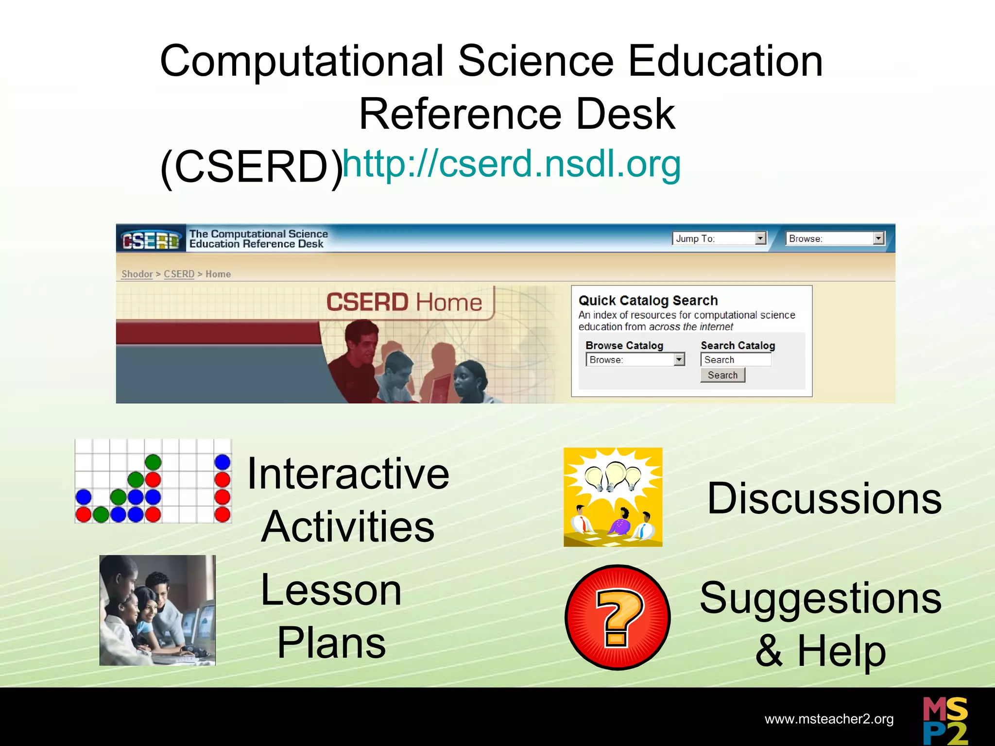Interactive Activities Lesson Plans Discussions Suggestions & Help http://cserd.nsdl.org Computational Science Education  Reference Desk (CSERD) 
