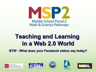 Teaching and Learning  in a Web 2.0 World BTW - What does your Facebook status say today? 
