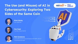 The Use (and Misuse) of AI in
Cybersecurity: Exploring Two
Sides of the Same Coin
Brian Helwig
CEO, MSP360
1
Guy Caspi
Founder, Deep Instinct
Nick Cavalancia
4-time Microsoft Cloud and Datacenter MVP, CEO of
Conversational Geek
 