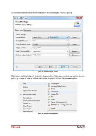 FxDev.org Sayfa 49
Bu kısımdan sonra next sekmelerine basarak donanım seçme ekranına geliniz.
Şekil 34 - Donanım Seçim Ekranı
Daha sonra ise Finish diyerek projemizi oluşturmalıyız. Daha sonrasında proje isminin üzerine
gelip sağ tıklayarak new ve source file diyerek projemize main.c dosyasını ekleyelim.
Şekil 35 - Source Dosyası Ekleme
 