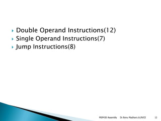 Double Operand Instructions(12)
 Single Operand Instructions(7)
 Jump Instructions(8)
Dr.Renu Madhavi.ch,RVCEMSP430 Assembly 12
 