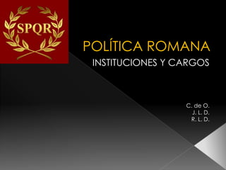 POLÍTICA ROMANA
INSTITUCIONES Y CARGOS
C. de O.
J. L. D.
R. L. D.
 