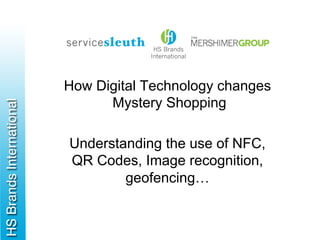 How Digital Technology changes
Mystery Shopping
Understanding the use of NFC,
QR Codes, Image recognition,
geofencing…
 