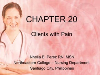 CHAPTER 20 Clients with Pain Nhelia B. Perez RN, MSN Northeastern College – Nursing Department  Santiago City, Philippines 