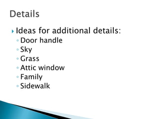 Ideas for additional details:Door handleSkyGrassAttic windowFamilySidewalkDetails