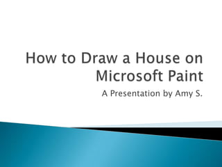 How to Draw a House on Microsoft Paint A Presentation by Amy S. 