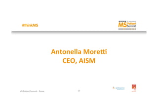 MS	
  Pa&ent	
  Summit	
  -­‐	
  Rome	
  
	
  
10	
  
Antonella	
  More+	
  
CEO,	
  AISM	
  
 