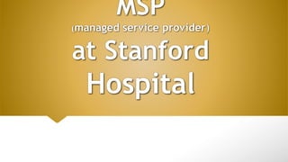 MSP
(managed service provider)
at Stanford
Hospital
 