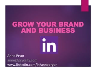 GROW YOUR BRAND
AND BUSINESS
Anne Pryor
anne@pryority.com
www.linkedin.com/in/annepryor
 