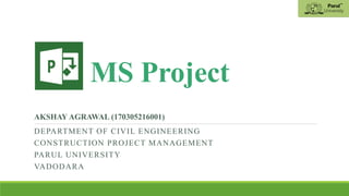 MS Project
DEPARTMENT OF CIVIL ENGINEERING
CONSTRUCTION PROJECT MANAGEMENT
PARUL UNIVERSITY
VADODARA
AKSHAY AGRAWAL (170305216001)
 