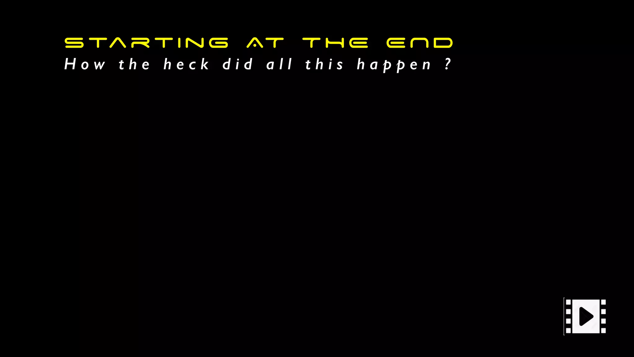 Starting AT THE END
H o w t h e h e c k d i d a l l t h i s h a p p e n ?
 