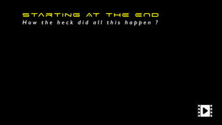 Starting AT THE END
H o w t h e h e c k d i d a l l t h i s h a p p e n ?
 