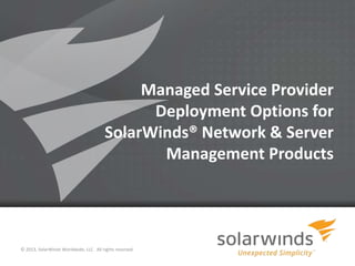 1
Managed Service Provider
Deployment Options for
SolarWinds® Network & Server
Management Products
© 2013, SolarWinds Worldwide, LLC. All rights reserved.
 