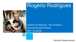 Rogério Rodrigues


Analista de Sistemas - Itaú Unibanco
Microsoft Student Partner
MID - DevBrasil
 