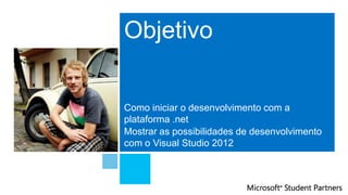 Objetivo


Como iniciar o desenvolvimento com a
plataforma .net
Mostrar as possibilidades de desenvolvimento
com o Visual Studio 2012
 