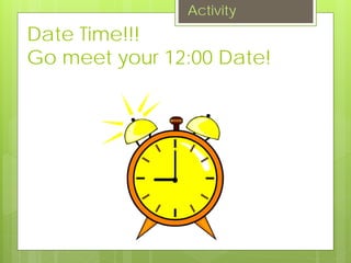 Date Time!!!
Go meet your 12:00 Date!
Activity
 
