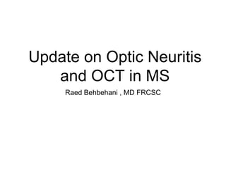 Update on Optic Neuritis
and OCT in MS
Raed Behbehani , MD FRCSC
 