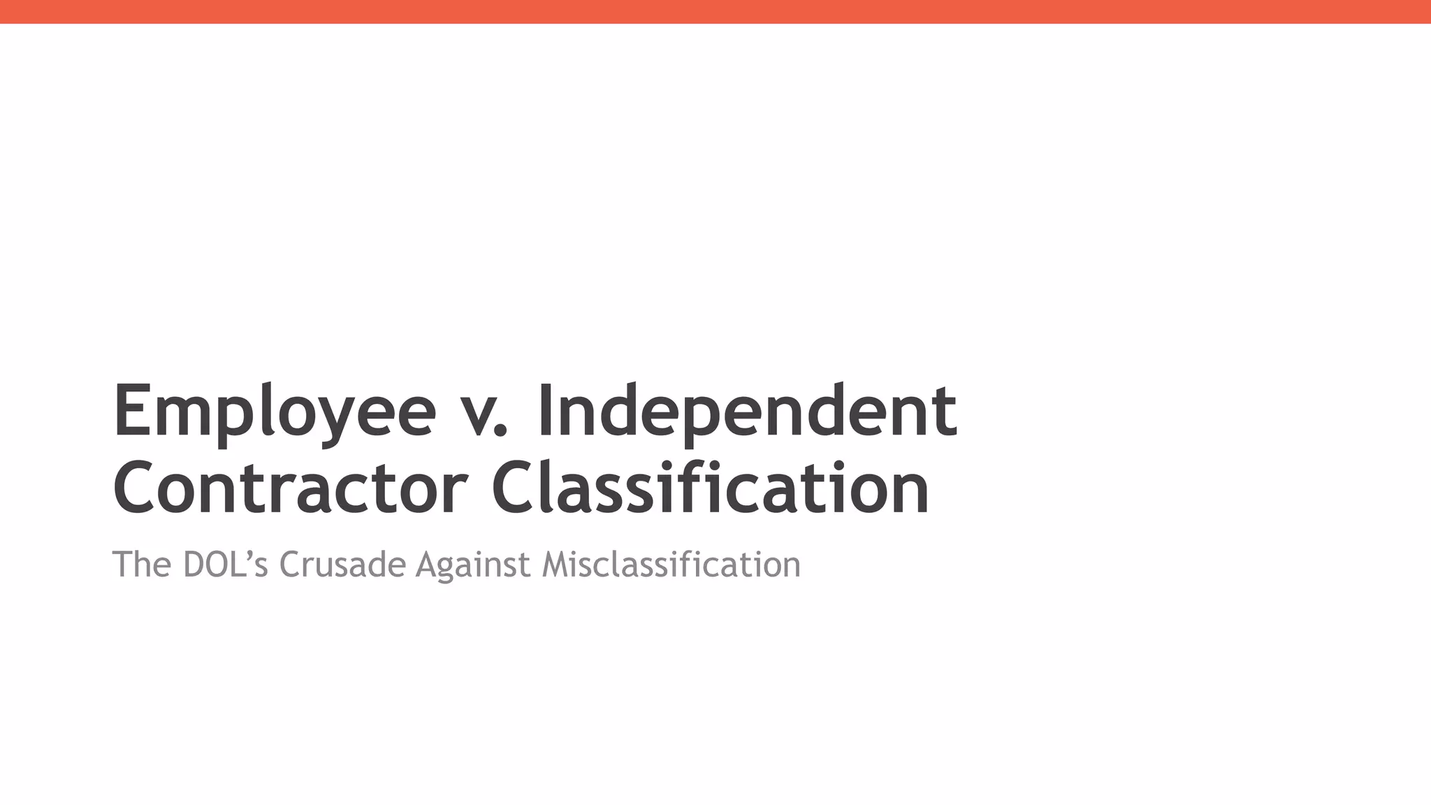 Employee v. Independent
Contractor Classification
The DOL’s Crusade Against Misclassification
 